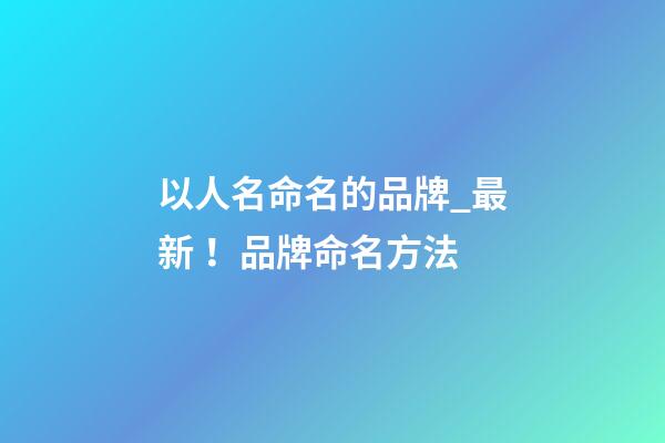 以人名命名的品牌_最新！品牌命名方法